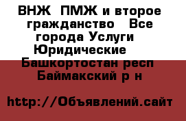 ВНЖ, ПМЖ и второе гражданство - Все города Услуги » Юридические   . Башкортостан респ.,Баймакский р-н